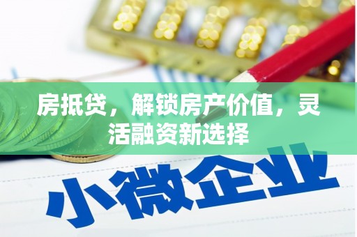 巍山房抵贷，解锁房产价值，灵活融资新选择