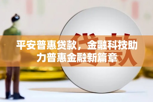 巍山平安普惠贷款，金融科技助力普惠金融新篇章