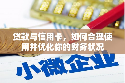 巍山贷款与信用卡，如何合理使用并优化你的财务状况