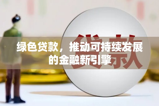 巍山绿色贷款，推动可持续发展的金融新引擎