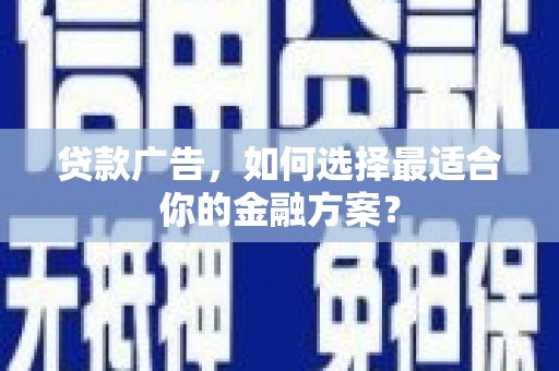 巍山贷款广告，如何选择最适合你的金融方案？