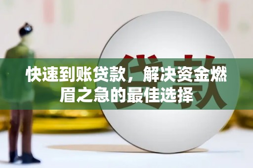 巍山快速到账贷款，解决资金燃眉之急的最佳选择