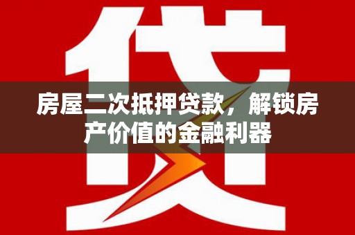 巍山房屋二次抵押贷款，解锁房产价值的金融利器