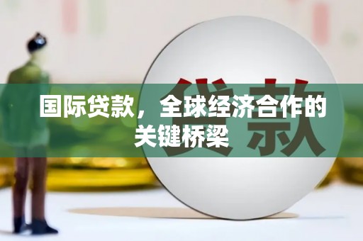 巍山国际贷款，全球经济合作的关键桥梁