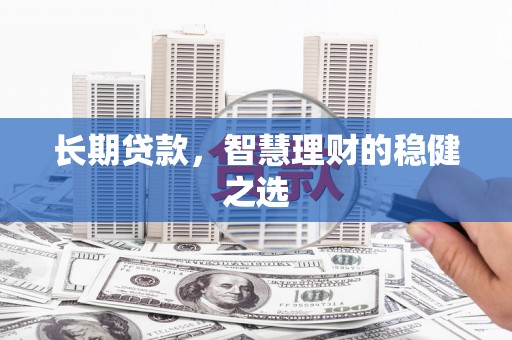 巍山长期贷款，智慧理财的稳健之选