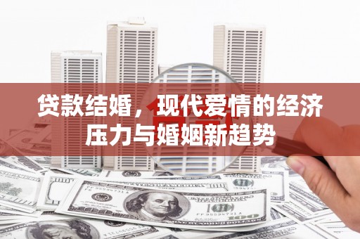 巍山贷款结婚，现代爱情的经济压力与婚姻新趋势
