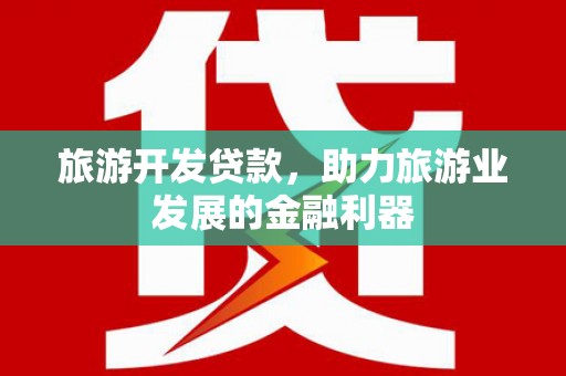 巍山旅游开发贷款，助力旅游业发展的金融利器