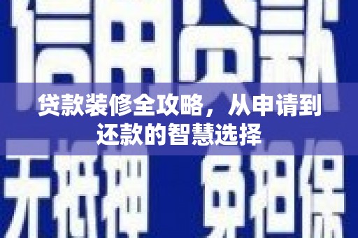 巍山贷款装修全攻略，从申请到还款的智慧选择
