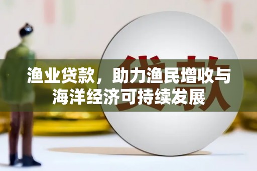 巍山渔业贷款，助力渔民增收与海洋经济可持续发展