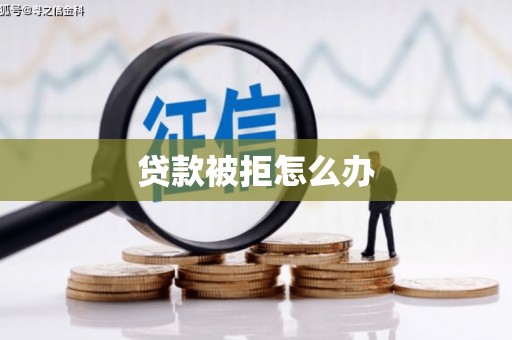 巍山贷款被拒怎么办