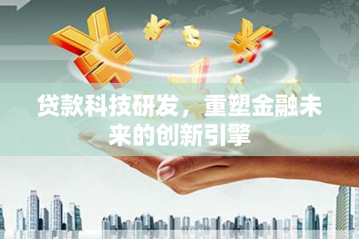 巍山贷款科技研发，重塑金融未来的创新引擎
