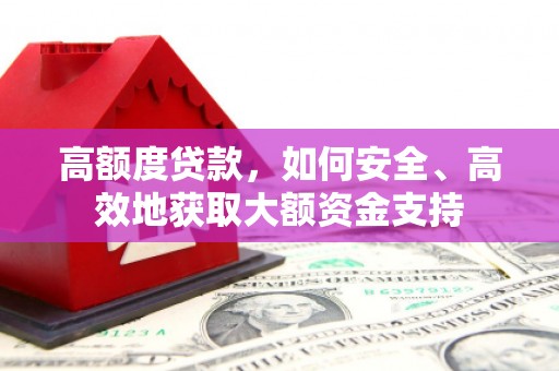巍山高额度贷款，如何安全、高效地获取大额资金支持