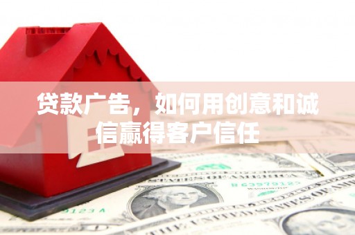 巍山贷款广告，如何用创意和诚信赢得客户信任