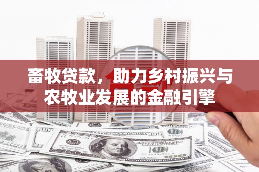 巍山畜牧贷款，助力乡村振兴与农牧业发展的金融引擎