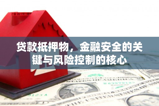 巍山贷款抵押物，金融安全的关键与风险控制的核心