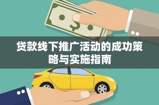 巍山贷款线下推广活动的成功策略与实施指南