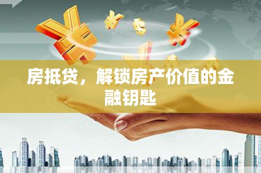 巍山房抵贷，解锁房产价值的金融钥匙