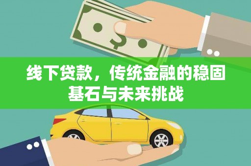 巍山线下贷款，传统金融的稳固基石与未来挑战