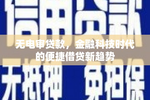 巍山无电审贷款，金融科技时代的便捷借贷新趋势