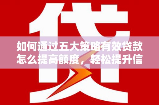 巍山如何通过五大策略有效贷款怎么提高额度，轻松提升信用价值