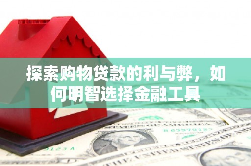 巍山探索购物贷款的利与弊，如何明智选择金融工具