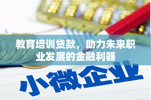巍山教育培训贷款，助力未来职业发展的金融利器