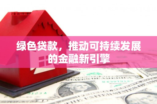 巍山绿色贷款，推动可持续发展的金融新引擎
