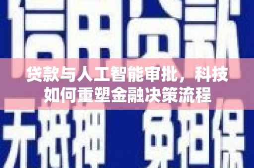 巍山贷款与人工智能审批，科技如何重塑金融决策流程