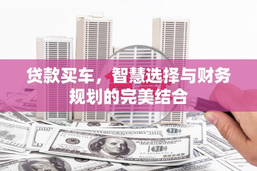 巍山贷款买车，智慧选择与财务规划的完美结合