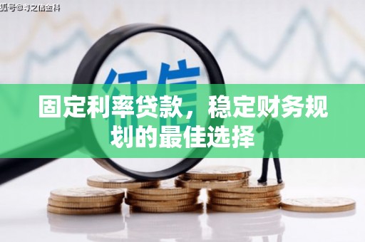 巍山固定利率贷款，稳定财务规划的最佳选择