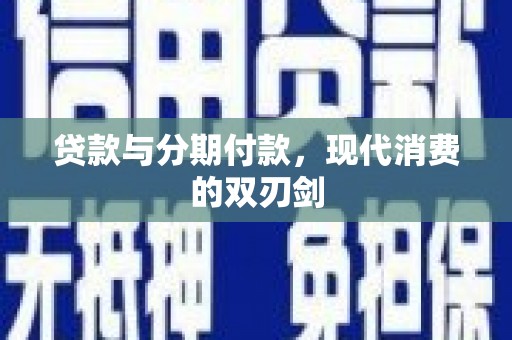 巍山贷款与分期付款，现代消费的双刃剑