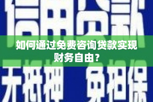 巍山如何通过免费咨询贷款实现财务自由？