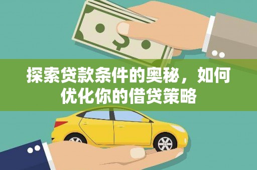 巍山探索贷款条件的奥秘，如何优化你的借贷策略