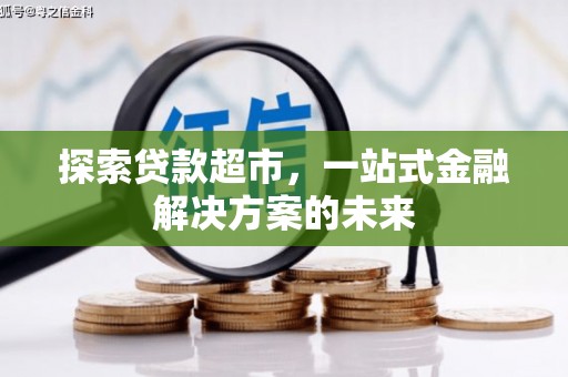 巍山探索贷款超市，一站式金融解决方案的未来