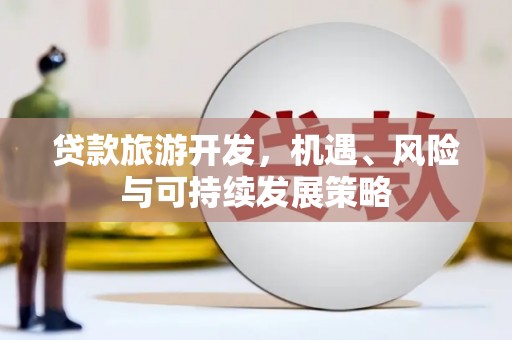 巍山贷款旅游开发，机遇、风险与可持续发展策略