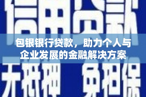 巍山包银银行贷款，助力个人与企业发展的金融解决方案