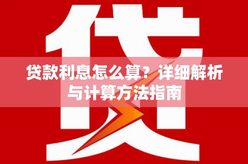 巍山贷款利息怎么算？详细解析与计算方法指南
