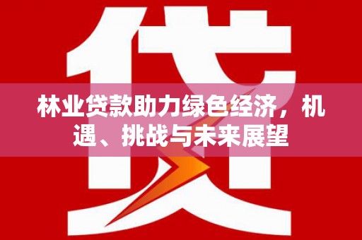 巍山林业贷款助力绿色经济，机遇、挑战与未来展望