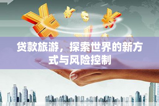 巍山贷款旅游，探索世界的新方式与风险控制