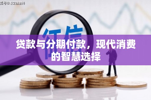 巍山贷款与分期付款，现代消费的智慧选择