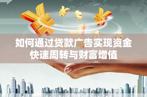 巍山如何通过贷款广告实现资金快速周转与财富增值