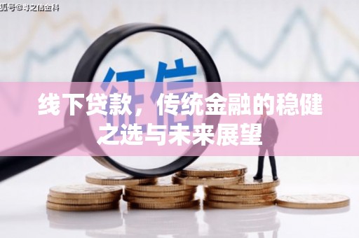 巍山线下贷款，传统金融的稳健之选与未来展望