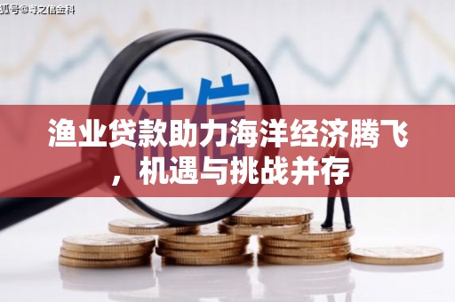 巍山渔业贷款助力海洋经济腾飞，机遇与挑战并存