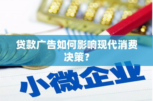 巍山贷款广告如何影响现代消费决策？