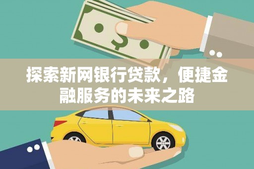 巍山探索新网银行贷款，便捷金融服务的未来之路