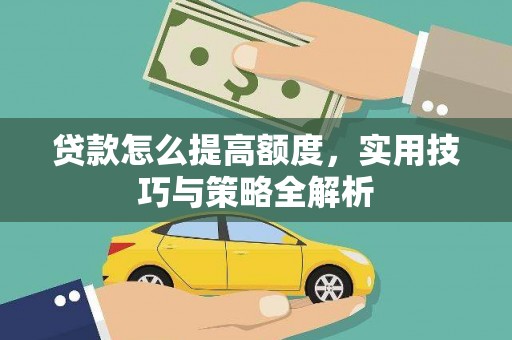 巍山贷款怎么提高额度，实用技巧与策略全解析