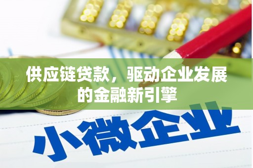 巍山供应链贷款，驱动企业发展的金融新引擎