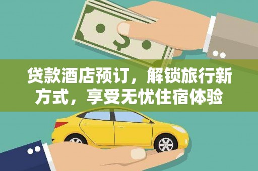 巍山贷款酒店预订，解锁旅行新方式，享受无忧住宿体验