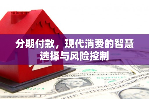 巍山分期付款，现代消费的智慧选择与风险控制