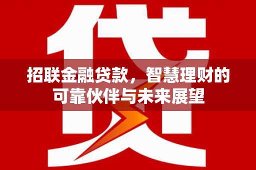 巍山招联金融贷款，智慧理财的可靠伙伴与未来展望